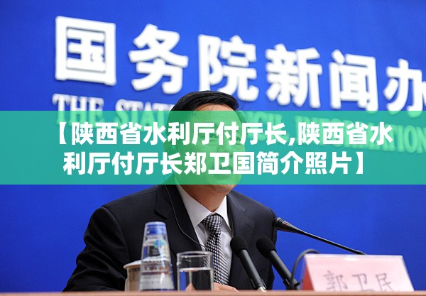 【陕西省水利厅付厅长,陕西省水利厅付厅长郑卫国简介照片】