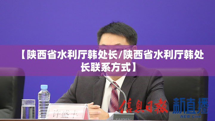 【陕西省水利厅韩处长/陕西省水利厅韩处长联系方式】