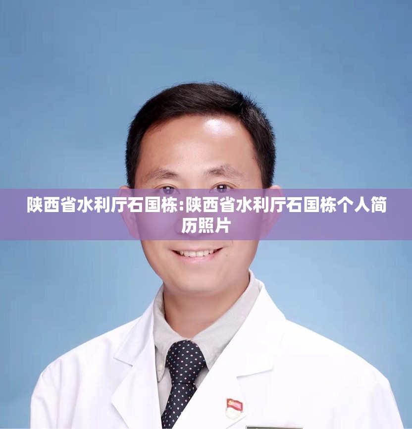 陕西省水利厅石国栋:陕西省水利厅石国栋个人简历照片