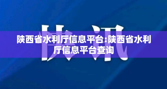 陕西省水利厅信息平台:陕西省水利厅信息平台查询