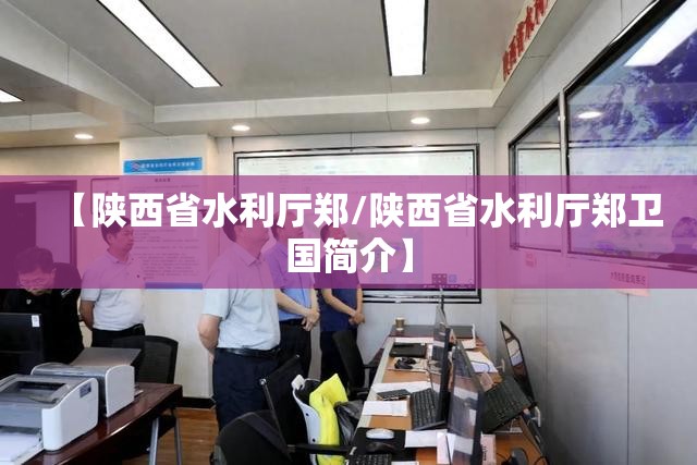 【陕西省水利厅郑/陕西省水利厅郑卫国简介】