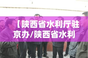 【陕西省水利厅驻京办/陕西省水利厅驻京办主任】
