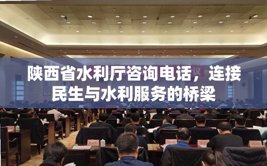 陕西省水利厅咨询电话，连接民生与水利服务的桥梁