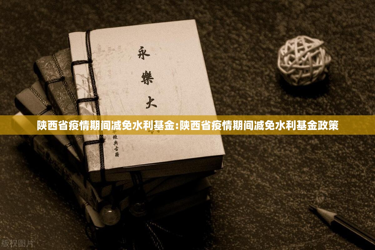 陕西省疫情期间减免水利基金:陕西省疫情期间减免水利基金政策