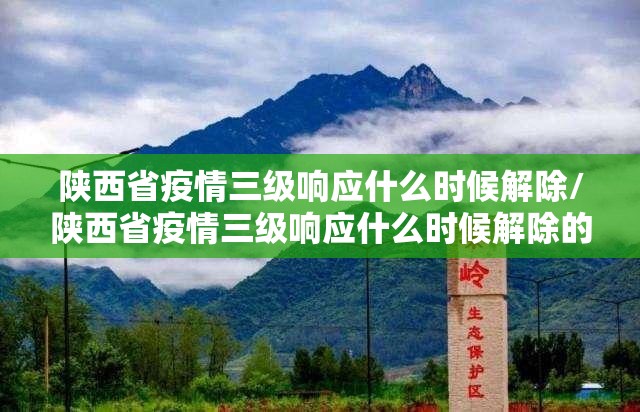 陕西省疫情三级响应什么时候解除/陕西省疫情三级响应什么时候解除的