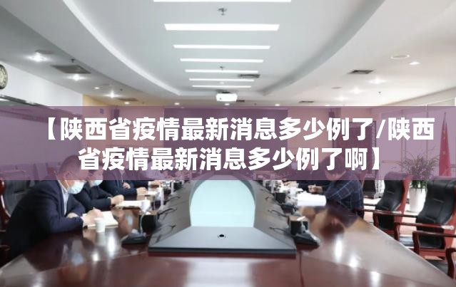 【陕西省疫情最新消息多少例了/陕西省疫情最新消息多少例了啊】