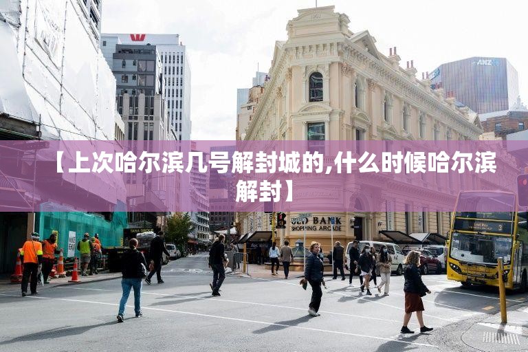 【上次哈尔滨几号解封城的,什么时候哈尔滨解封】