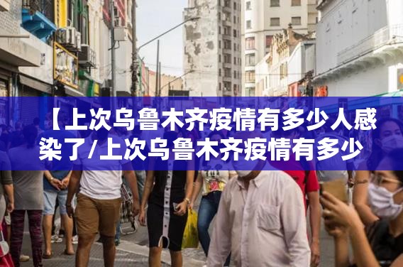【上次乌鲁木齐疫情有多少人感染了/上次乌鲁木齐疫情有多少人感染了呢】