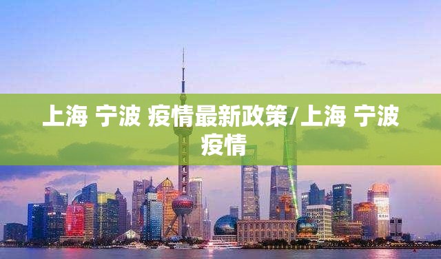 上海 宁波 疫情最新政策/上海 宁波 疫情