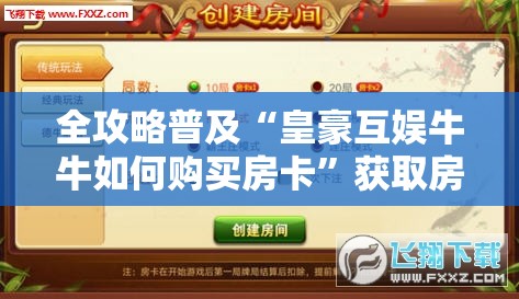 全攻略普及“皇豪互娱牛牛如何购买房卡”获取房卡教程-哔哩哔哩