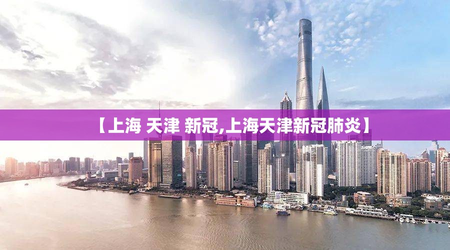 【上海 天津 新冠,上海天津新冠肺炎】