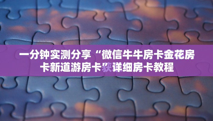 一分钟实测分享“微信牛牛房卡金花房卡新道游房卡”详细房卡教程