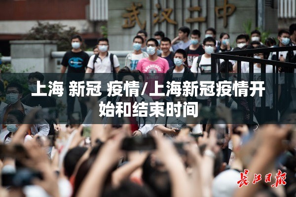 上海 新冠 疫情/上海新冠疫情开始和结束时间