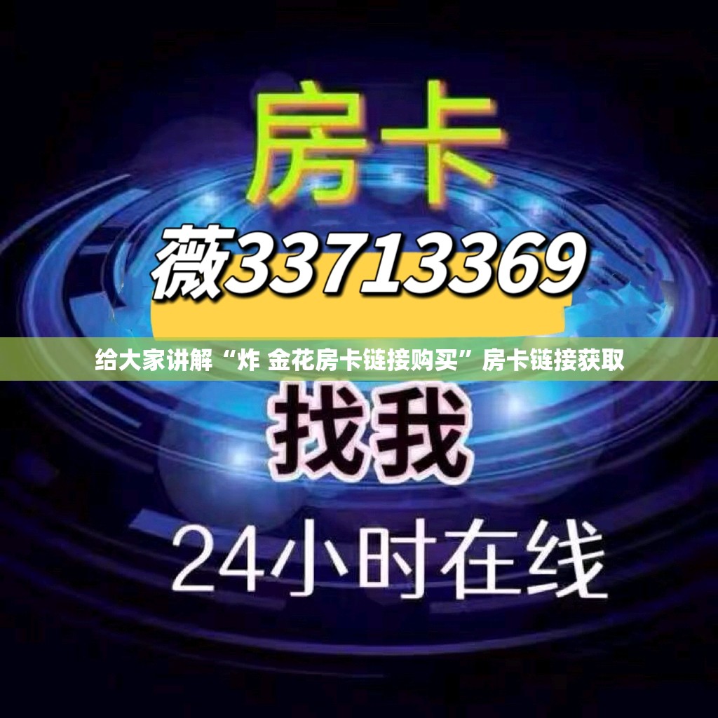 给大家讲解“炸 金花房卡链接购买”房卡链接获取