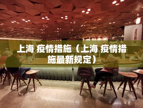 上海 疫情措施（上海 疫情措施最新规定）