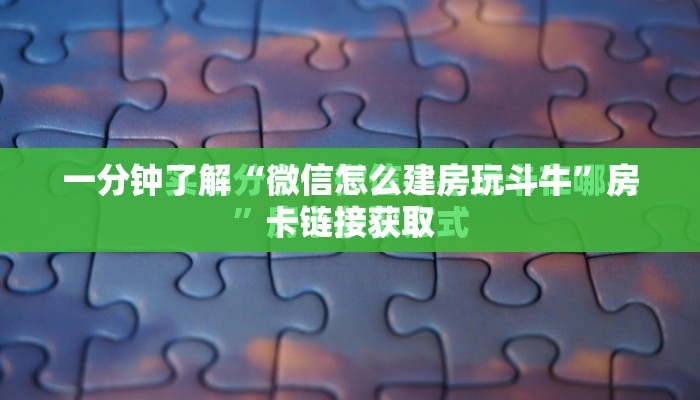 一分钟了解“微信怎么建房玩斗牛”房卡链接获取