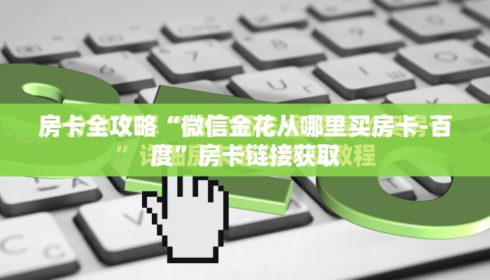 房卡全攻略“微信金花从哪里买房卡-百度”房卡链接获取