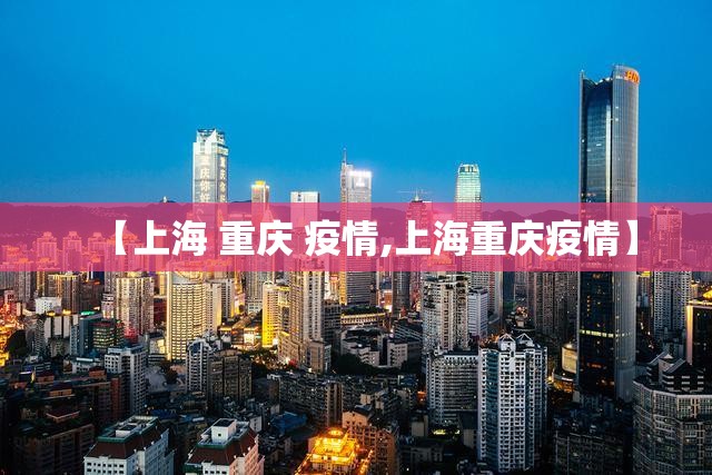 【上海 重庆 疫情,上海重庆疫情】