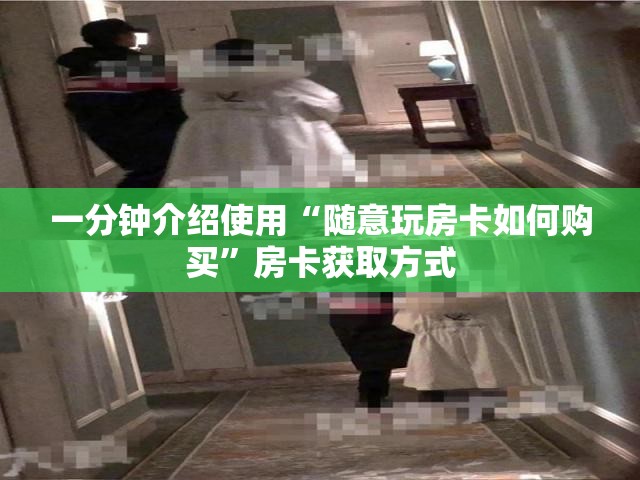 一分钟介绍使用“随意玩房卡如何购买”房卡获取方式