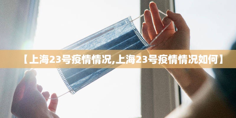 【上海23号疫情情况,上海23号疫情情况如何】