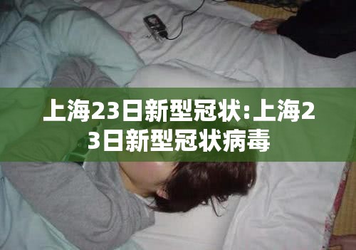 上海23日新型冠状:上海23日新型冠状病毒