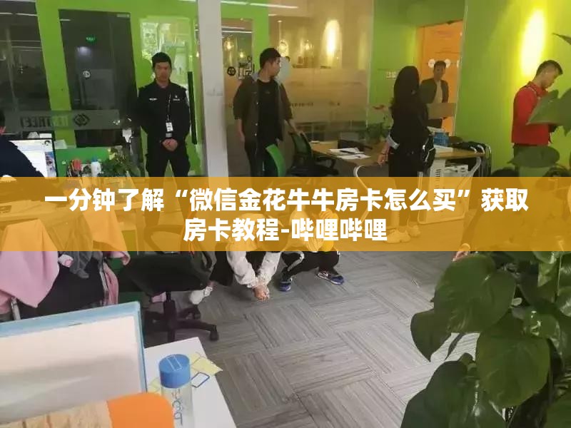 一分钟了解“微信金花牛牛房卡怎么买”获取房卡教程-哔哩哔哩
