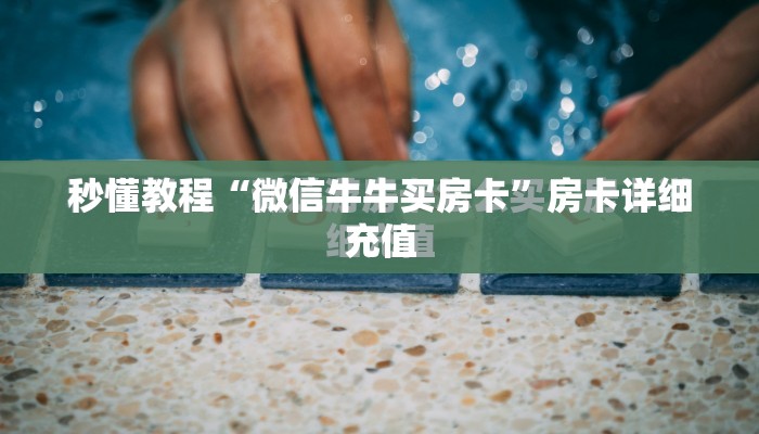 秒懂教程“微信牛牛买房卡”房卡详细充值
