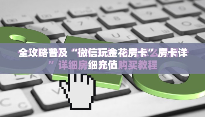全攻略普及“微信玩金花房卡”房卡详细充值
