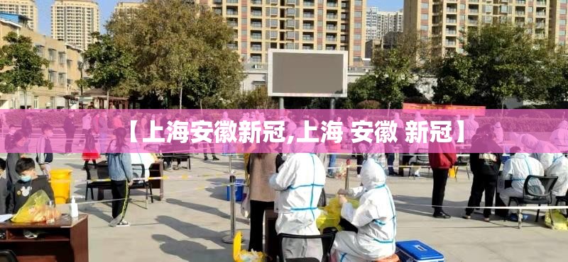 【上海安徽新冠,上海 安徽 新冠】