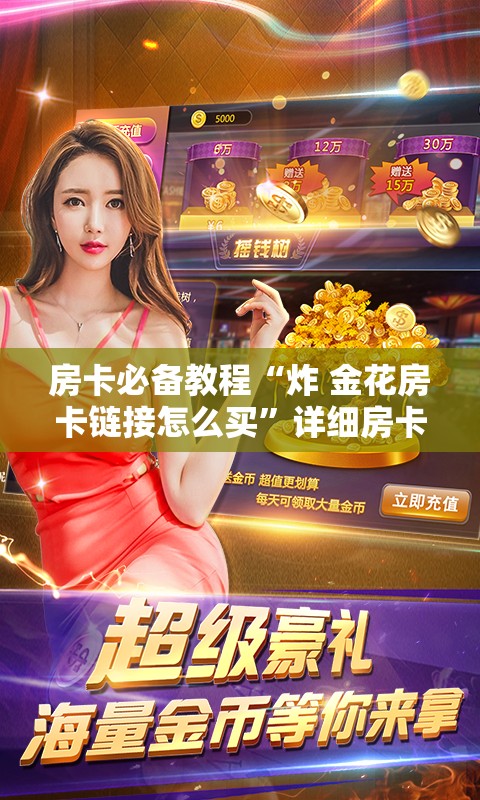 房卡必备教程“炸 金花房卡链接怎么买”详细房卡教程