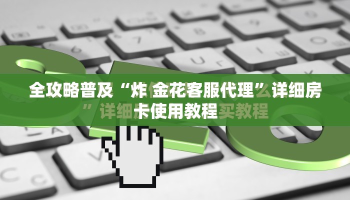 全攻略普及“炸 金花客服代理”详细房卡使用教程