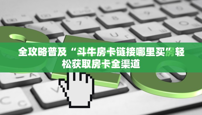 全攻略普及“斗牛房卡链接哪里买”轻松获取房卡全渠道
