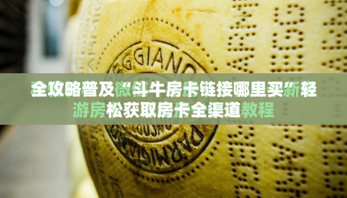 全攻略普及“斗牛房卡链接哪里买”轻松获取房卡全渠道