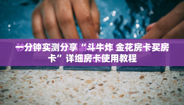 一分钟实测分享“斗牛炸 金花房卡买房卡”详细房卡使用教程