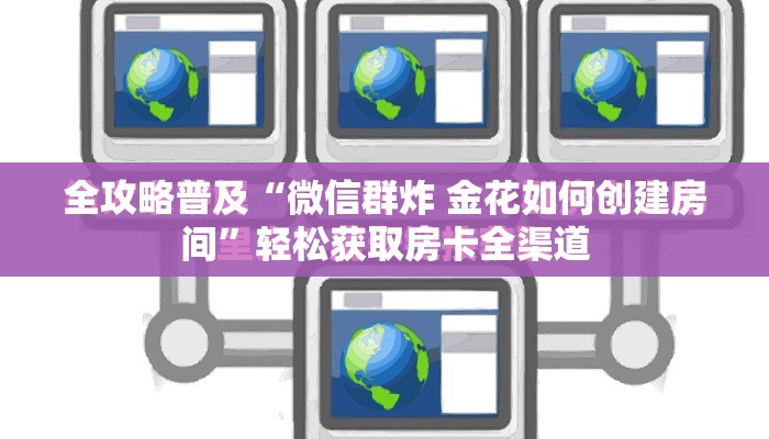 全攻略普及“微信群炸 金花如何创建房间”轻松获取房卡全渠道