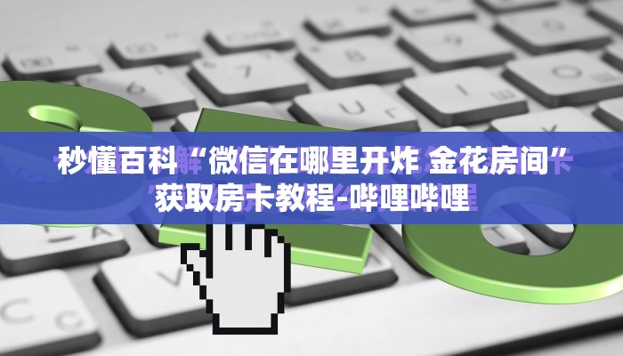 秒懂百科“微信在哪里开炸 金花房间”获取房卡教程-哔哩哔哩