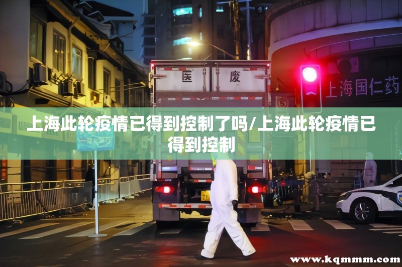 上海此轮疫情已得到控制了吗/上海此轮疫情已得到控制