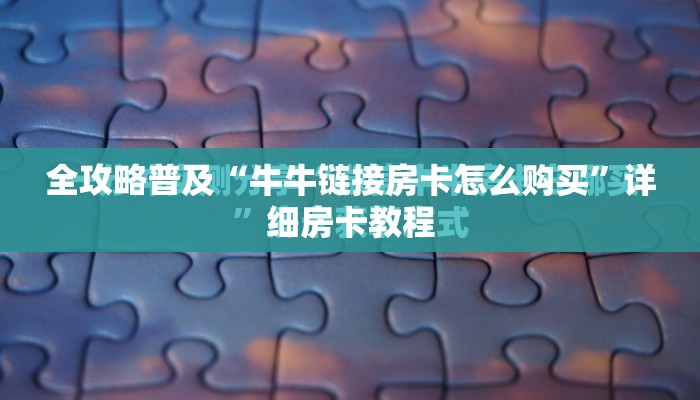 全攻略普及“牛牛链接房卡怎么购买”详细房卡教程