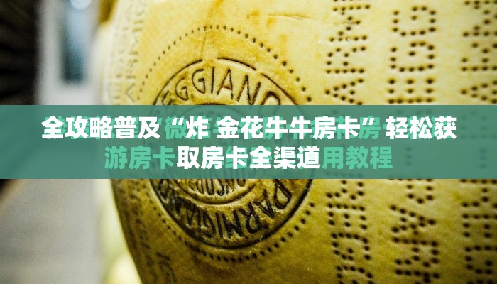 全攻略普及“炸 金花牛牛房卡”轻松获取房卡全渠道