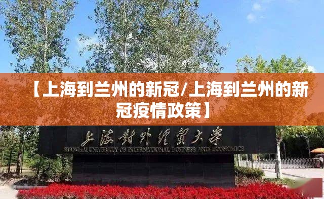 【上海到兰州的新冠/上海到兰州的新冠疫情政策】