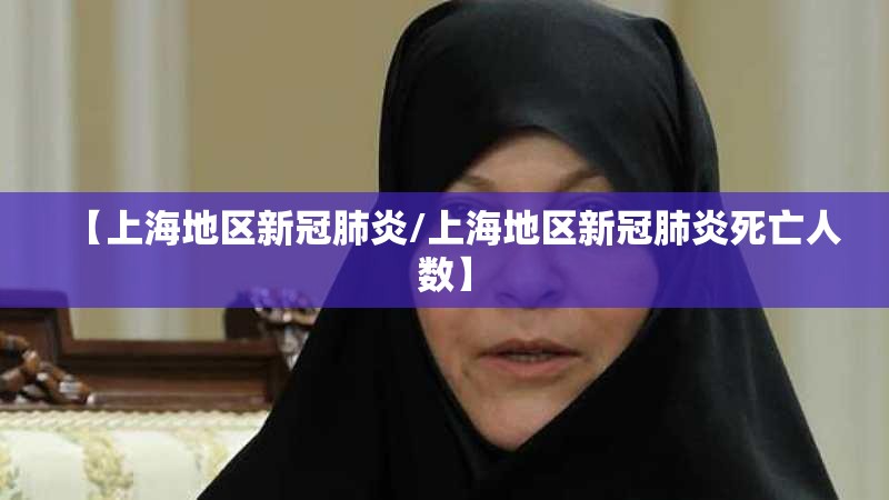 【上海地区新冠肺炎/上海地区新冠肺炎死亡人数】
