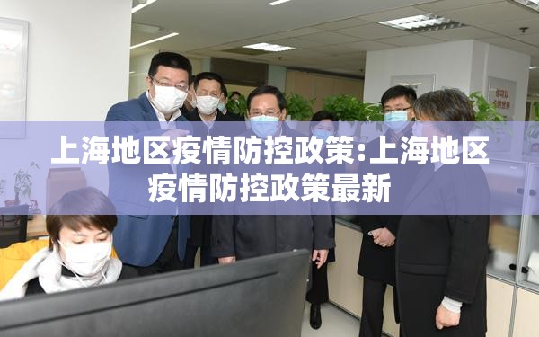 上海地区疫情防控政策:上海地区疫情防控政策最新