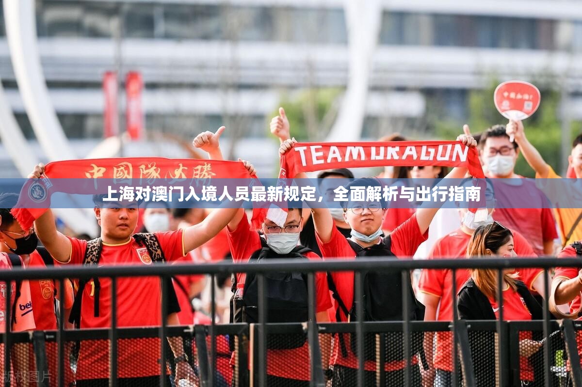 上海对澳门入境人员最新规定，全面解析与出行指南