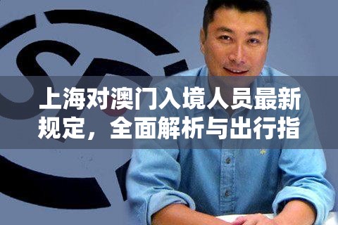 上海对澳门入境人员最新规定，全面解析与出行指南