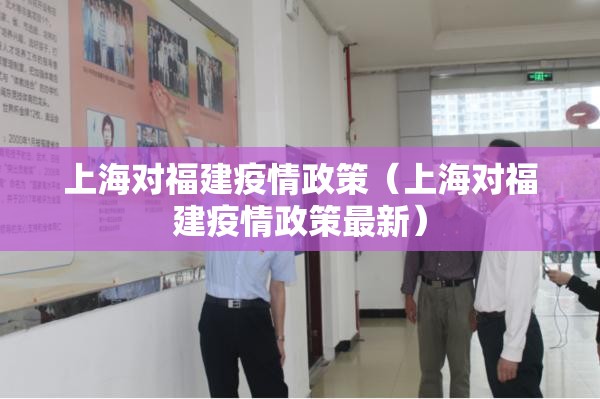 上海对福建疫情政策（上海对福建疫情政策最新）