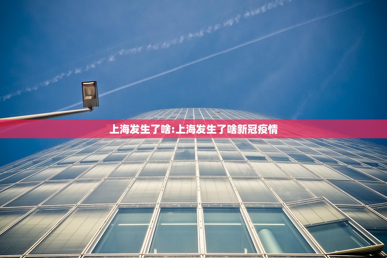上海发生了啥:上海发生了啥新冠疫情