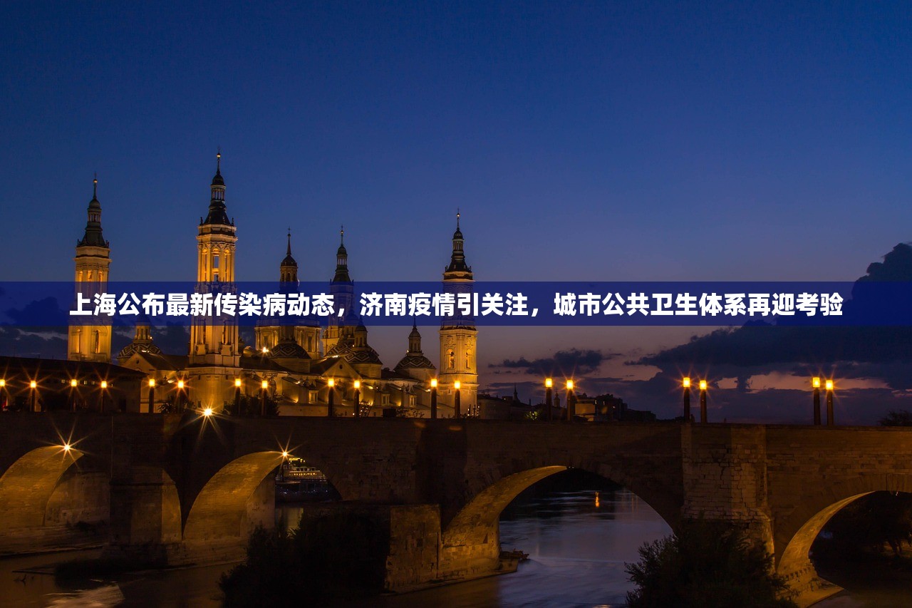 上海公布最新传染病动态，济南疫情引关注，城市公共卫生体系再迎考验