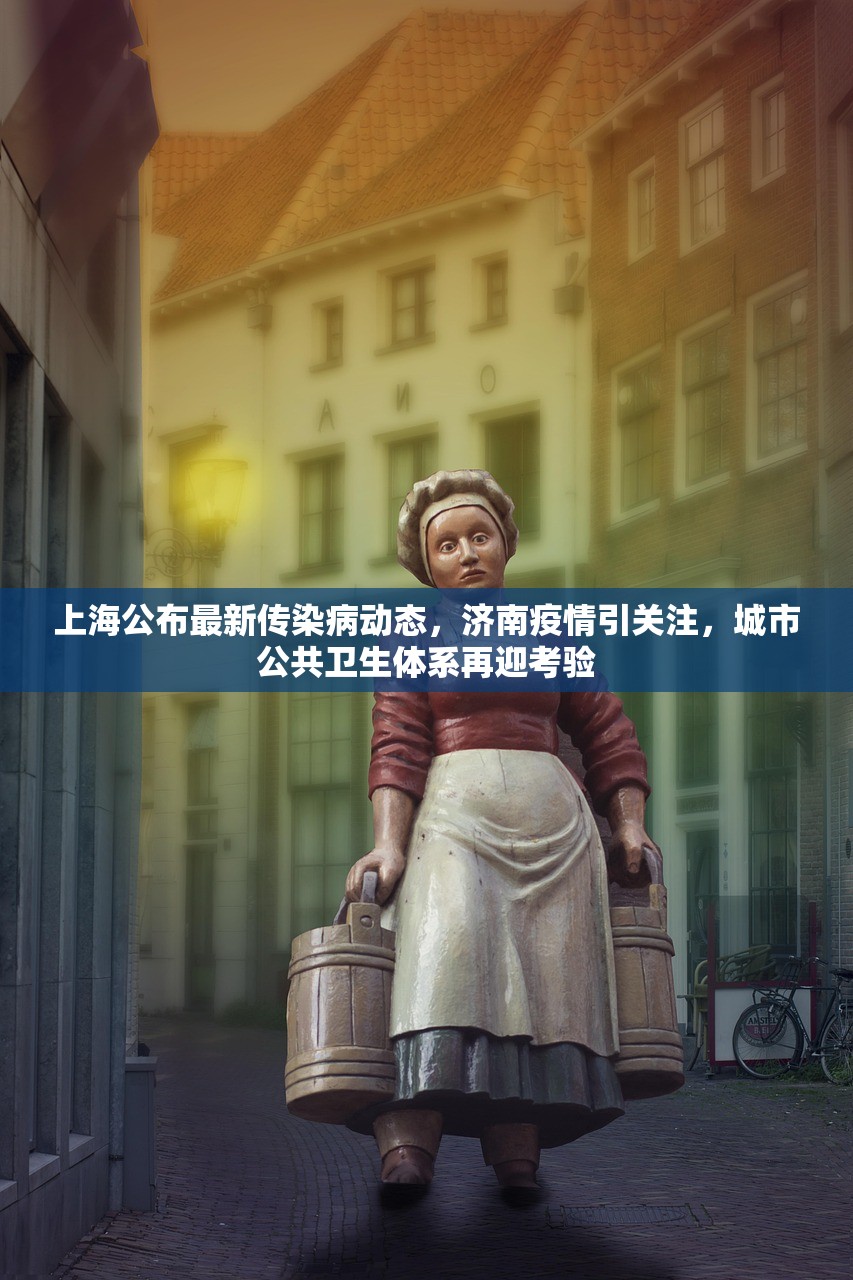 上海公布最新传染病动态，济南疫情引关注，城市公共卫生体系再迎考验