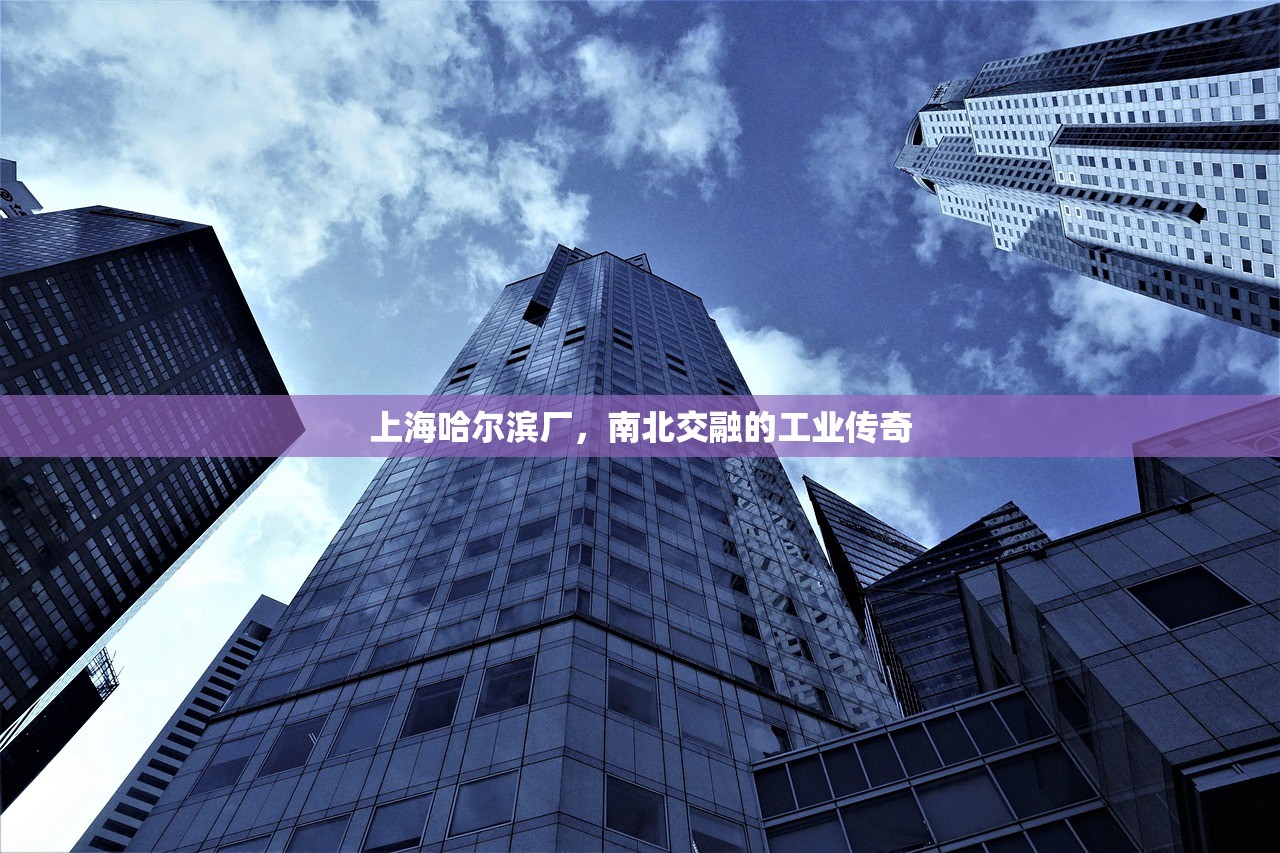 上海哈尔滨厂，南北交融的工业传奇