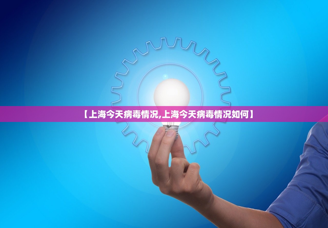 【上海今天病毒情况,上海今天病毒情况如何】